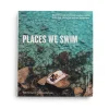 Places We Swim: Exploring Australia's Best Beaches, Pools, Waterfalls, Lakes, Hot Springs and Gorges